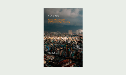 Book review: Allen Tran’s ‘A Life of Worry: Politics, Mental Health, and Vietnam’s Age of Anxiety’